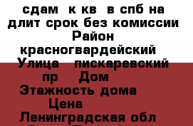 сдам 1к.кв. в спб на длит.срок без комиссии › Район ­ красногвардейский › Улица ­ пискаревский пр. › Дом ­ 17 › Этажность дома ­ 5 › Цена ­ 16 000 - Ленинградская обл., Санкт-Петербург г. Недвижимость » Квартиры аренда   . Ленинградская обл.